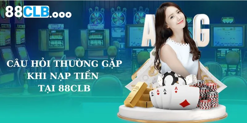 Câu hỏi thường gặp khi nạp tiền 88CLB