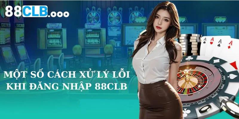 Một số cách xử lý lỗi khi đăng nhập 88CLB