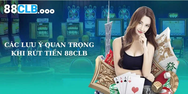 Các lưu ý quan trọng khi rút tiền 88CLB