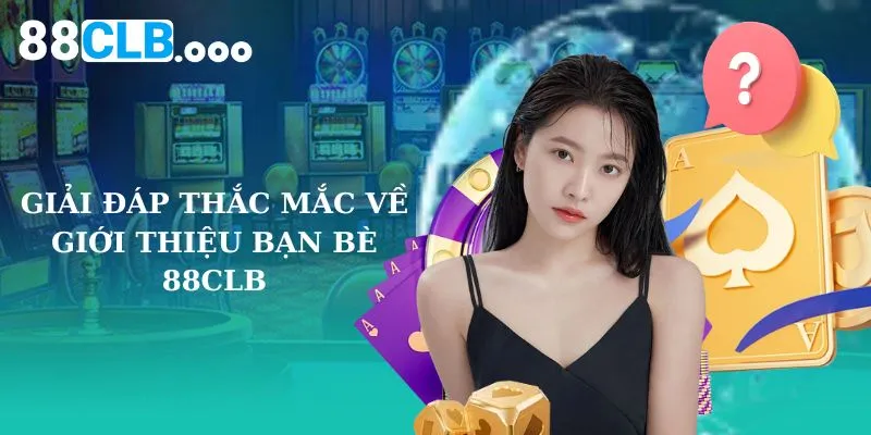 Giải đáp thắc mắc về giới thiệu bạn bè 88CLB