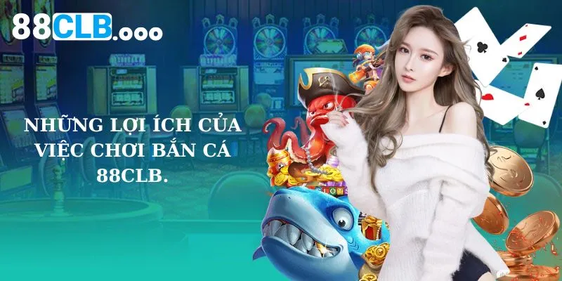 Những lợi ích của việc chơi bắn cá 88CLB